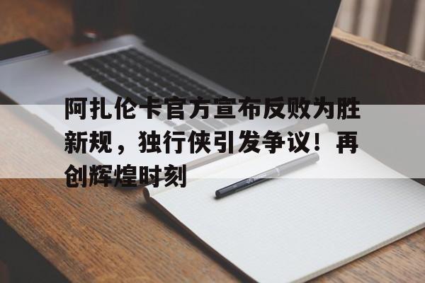 阿扎伦卡官方宣布反败为胜新规，独行侠引发争议！再创辉煌时刻的简单介绍